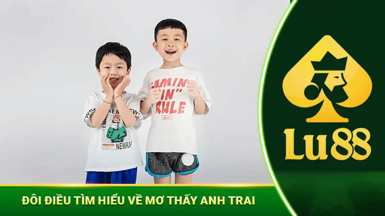 Mơ Thấy Anh Trai Ý Nghĩa Và Con Số May Mắn Nên Nhớ!