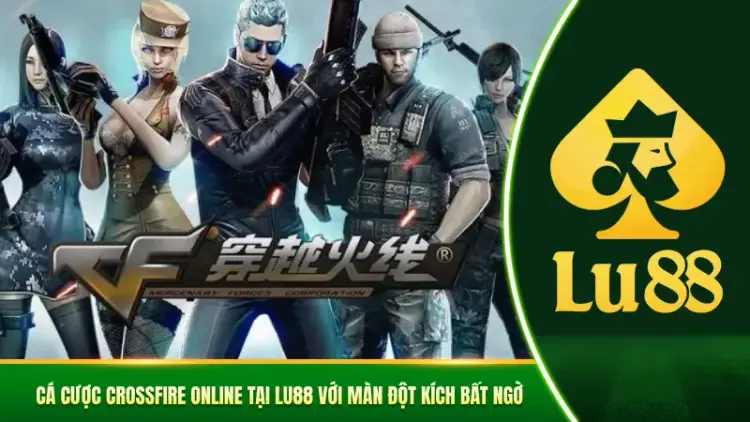 Cá Cược Crossfire Online Tại Lu88 Với Màn Đột Kích Bất Ngờ