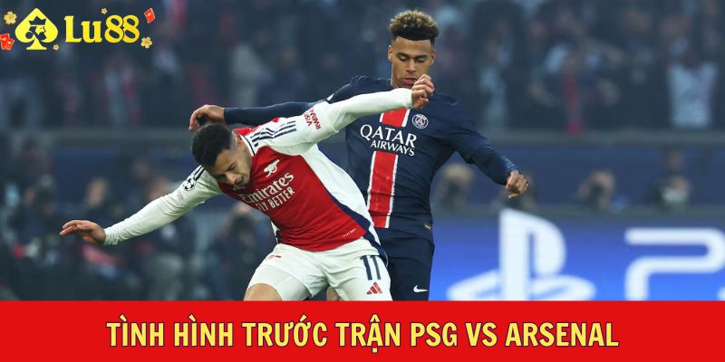 Tình hình trước trận PSG vs Arsenal